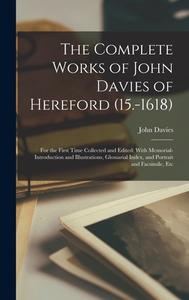 The Complete Works of John Davies of Hereford (15.-1618): For the First Time Collected and Edited: With Memorial-Introduction and Illustrations, Gloss di John Davies edito da LEGARE STREET PR