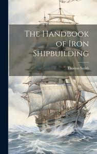 The Handbook of Iron Shipbuilding di Thomas Smith edito da LEGARE STREET PR