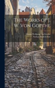 The Works of J. W. Von Goethe di Nathan Haskell Dole, Johann Wolfgang von Goethe edito da LEGARE STREET PR