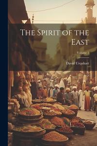 The Spirit of the East; Volume 1 di David Urquhart edito da LEGARE STREET PR