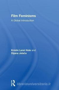 Film Feminisms di Kristin Lene (Portland State University Hole, Dijana (St. John's University Jelaca edito da Taylor & Francis Ltd
