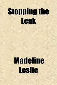 Stopping The Leak di Madeline Leslie edito da General Books