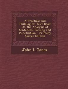 Practical and Philological Text-Book on the Analysis of Sentences, Parsing and Punctuation di John I. Jones edito da Nabu Press