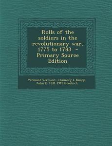 Rolls of the Soldiers in the Revolutionary War, 1775 to 1783 di Vermont Vermont, Chauncey L. Knapp, John E. 1831-1915 Goodrich edito da Nabu Press