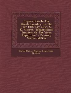 Explorations in the Dacota Country, in the Year 1855 /By Lieut. G. K. Warren, Topographical Engineer of the 'Sioux Expedition.' di United States, Warren Gouverneur Kemble edito da Nabu Press