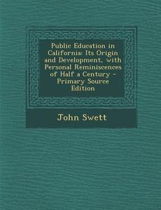 Public Education in California: Its Origin and Development, with Personal Reminiscences of Half a Century di John Swett edito da Nabu Press