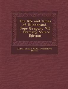 The Life and Times of Hildebrand, Pope Gregory VII - Primary Source Edition di Andrew Dickson White, Arnold Harris Mathew edito da Nabu Press