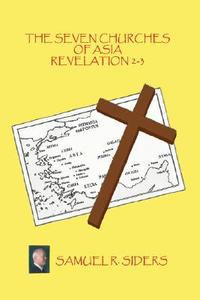 The Seven Churches of Asia/ Revelation 2-3 di Samuel R. Siders edito da AuthorHouse