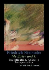 Friedrich Nietzsche My Sister And I di Walter Stewart edito da Xlibris Corporation