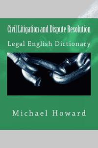 Civil Litigation and Dispute Resolution: Legal English Dictionary di Michael Howard edito da Createspace