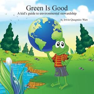 Green Is Good: A Kid's Guide to Environmental Stewardship di Irwin Quagmire Wart edito da Createspace