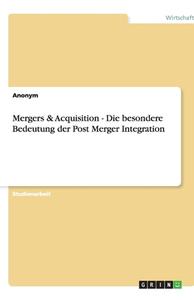 Mergers & Acquisition - Die besondere Bedeutung der Post Merger Integration di Anonym edito da GRIN Publishing