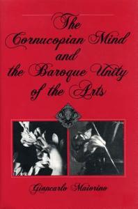 The Cornucopian Mind and the Baroque Unity of the Arts di Giancarlo Maiorino edito da Pennsylvania State University Press