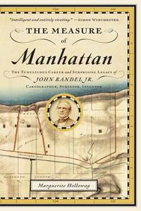 The Measure of Manhattan - The Tumultuous Career and Surprising Legacy of John Randel, Jr., Cartographer, Surveyor, Inve di Marguerite Holloway edito da W. W. Norton & Company
