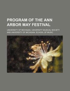 Program of the Ann Arbor May Festival di University Of Michigan Society edito da Rarebooksclub.com
