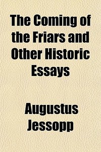 The Coming Of The Friars, And Other Hist di Augustus Jessopp edito da General Books
