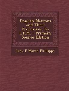 English Matrons and Their Profession, by L.F.M. di Lucy F. March Phillipps edito da Nabu Press