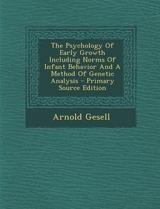 The Psychology of Early Growth Including Norms of Infant Behavior and a Method of Genetic Analysis di Arnold Gesell edito da Nabu Press