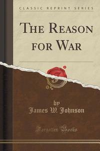 The Reason For War (classic Reprint) di James W Johnson edito da Forgotten Books