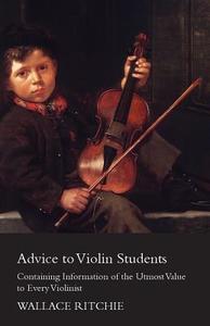 Advice to Violin Students - Containing Information of the Utmost Value to Every Violinist di Wallace Ritchie edito da Bradley Press