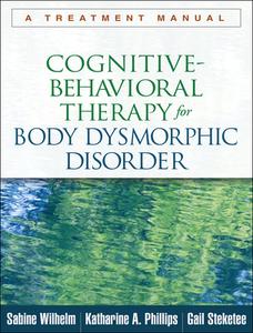 Cognitive-Behavioral Therapy for Body Dysmorphic Disorder di Sabine Wilhelm, Katharine A. Phillips, Gail S. Steketee edito da Guilford Publications