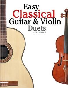 Easy Classical Guitar & Violin Duets: Featuring Music of Bach, Mozart, Beethoven, Vivaldi and Other Composers.in Standard Notation and Tablature. di Javier Marco edito da Createspace