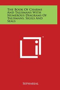 The Book of Charms and Talismans with Numerous Diagrams of Talismans, Sigils and Seals di Sepharial edito da Literary Licensing, LLC