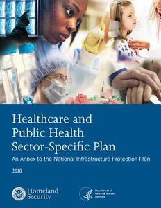 Healthcare and Public Health Sector-Specific Plan: 2010 di U. S. Department of Homeland Security edito da Createspace