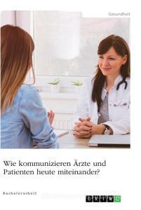 Wie kommunizieren Ärzte und Patienten heute miteinander? di Anonym edito da GRIN Verlag