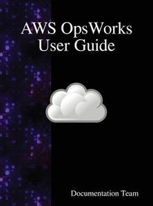 AWS OpsWorks User Guide di Documentation Team edito da Samurai Media Limited