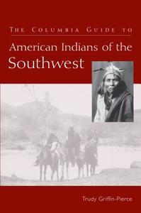 The Columbia Guide to American Indians of the Southwest di Trudy (University of Arizona) Griffin-Pierce edito da Columbia University Press