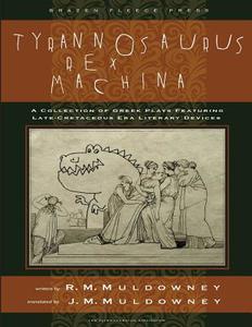Tyrannosaurus Rex Machina: A Collection of Greek Plays Featuring Late-Cretaceous Era Literary Devices di R. M. Muldowney edito da Brazen Fleece Press