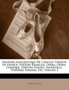 Histoire Anecdotique De L'ancien Théâtre En France: Théâtre Français, Opéra, Opéra-Comique, Théâtre-Italien, Vaudeville, di Albert Du Casse edito da Nabu Press