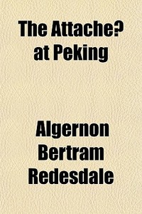 The Attache At Peking di Algernon Redesdale edito da General Books