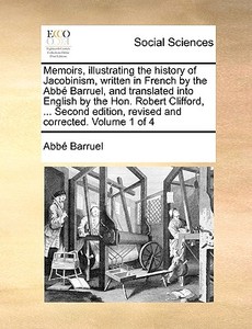 Memoirs, Illustrating The History Of Jacobinism, Written In French By The Abbe Barruel, And Translated Into English By The Hon. Robert Clifford, ... S di Abbe Barruel edito da Gale Ecco, Print Editions