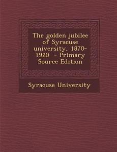 The Golden Jubilee of Syracuse University, 1870-1920 - Primary Source Edition edito da Nabu Press