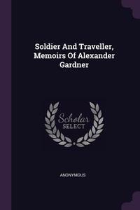 Soldier and Traveller, Memoirs of Alexander Gardner di Anonymous edito da CHIZINE PUBN