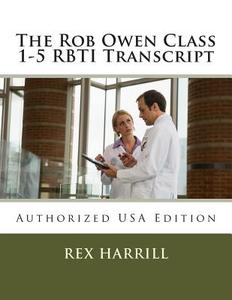 The Rob Owen Class 1-5 Rbti Transcript: Authorized USA Edition di Rob Owen, Rex Harrill edito da Createspace