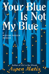Your Blue Is Not My Blue: A Missing Person Memoir di Aspen Matis edito da LITTLE A