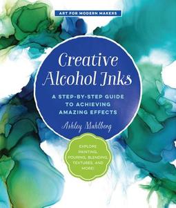 Creative Alcohol Inks: A Step-By-Step Guide to Achieving Amazing Effects--Explore Painting, Pouring, Blending, Textures, di Ashley Mahlberg edito da QUARRY BOOKS