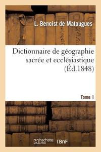 Dictionnaire de G ographie Sacr e Et Eccl siastique, Contenant En Outre Les Tableaux Suivants. T. 1 di Benoist de Matougues-L edito da Hachette Livre - Bnf