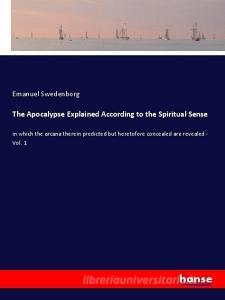 The Apocalypse Explained According to the Spiritual Sense di Emanuel Swedenborg edito da hansebooks