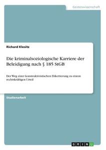 Die kriminalsoziologische Karriere der Beleidigung nach § 185 StGB di Richard Klesitz edito da GRIN Verlag