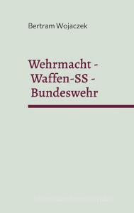 Wehrmacht - Waffen-SS - Bundeswehr di Bertram Wojaczek edito da Books on Demand