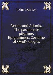 Venus And Adonis. The Passionate Pilgrime. Epigrammes. Certaine Of Ovid's Elegies di Charles Edmonds, Christopher Marlowe, John Davies edito da Book On Demand Ltd.