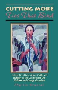 Cutting More Ties That Bind: Letting Go of Fear, Anger, Guilt, and Jealousy So We Can Educate Our Children and Change Ourselves di Phyllis Krystal edito da Weiser Books