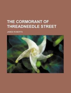 The Cormorant Of Threadneedle Street di James Roberts edito da General Books