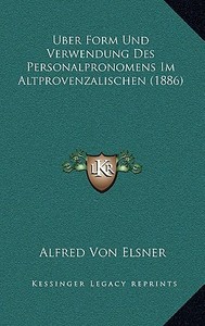 Uber Form Und Verwendung Des Personalpronomens Im Altprovenzalischen (1886) di Alfred Von Elsner edito da Kessinger Publishing