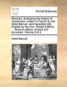 Memoirs, Illustrating The History Of Jacobinism, Written In French By The Abbe Barruel, And Translated Into English By The Hon. Robert Clifford, ... S di Abbe Barruel edito da Gale Ecco, Print Editions