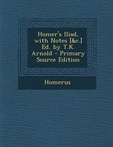 Homer's Iliad, with Notes [&C.] Ed. by T.K. Arnold di Homerus edito da Nabu Press
